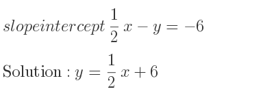 The slope intercept of 1/2 x-y=-6 is y= 1/2 x+6